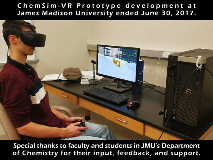 ChemSim-VR Prototype development at James Madison University ended June 30, 2017. Special thanks to faculty and students in JMUĆs Department of Chemistry for their input, feedback, and support.
